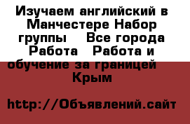 Изучаем английский в Манчестере.Набор группы. - Все города Работа » Работа и обучение за границей   . Крым